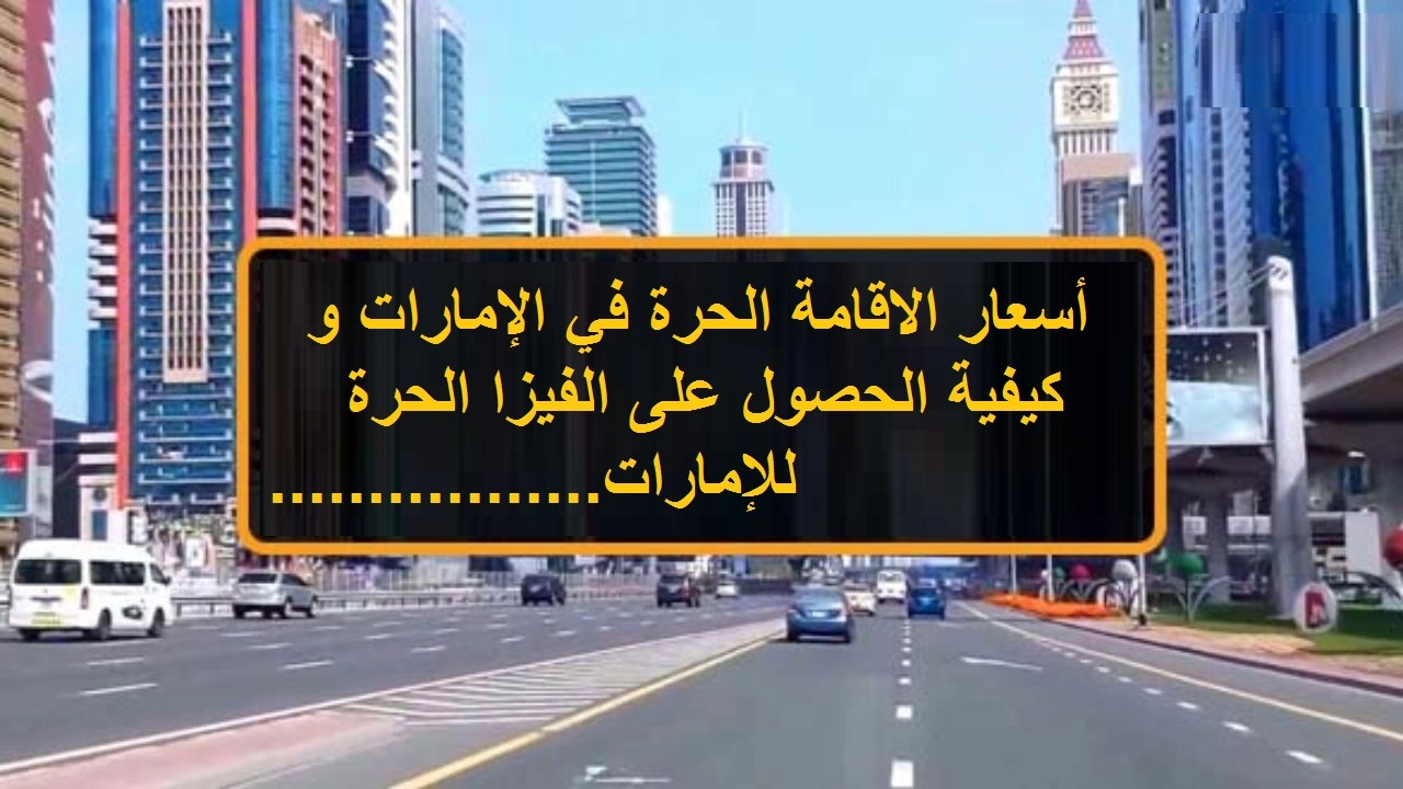 أسعار الإقامة الحرة في الإمارات لجميع الفئات وطُرق الحصول على الفيزا